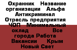 Охранник › Название организации ­ Альфа - Антикриминал › Отрасль предприятия ­ ЧОП › Минимальный оклад ­ 33 000 - Все города Работа » Вакансии   . Крым,Новый Свет